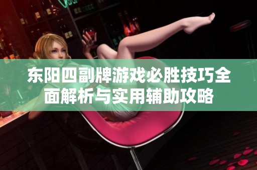 东阳四副牌游戏必胜技巧全面解析与实用辅助攻略