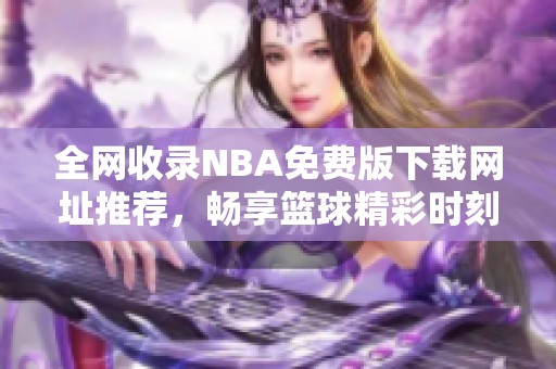 全网收录NBA免费版下载网址推荐，畅享篮球精彩时刻