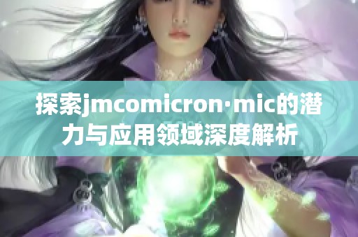 探索jmcomicron·mic的潜力与应用领域深度解析