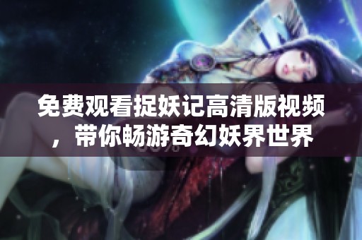 免费观看捉妖记高清版视频，带你畅游奇幻妖界世界