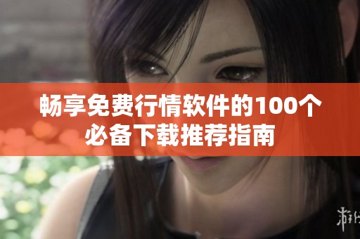 畅享免费行情软件的100个必备下载推荐指南