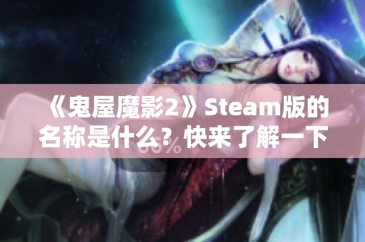 《鬼屋魔影2》Steam版的名称是什么？快来了解一下吧！