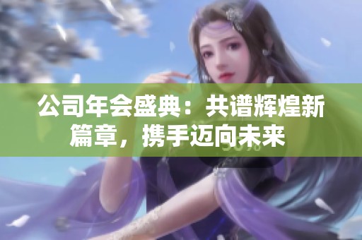 公司年会盛典：共谱辉煌新篇章，携手迈向未来 