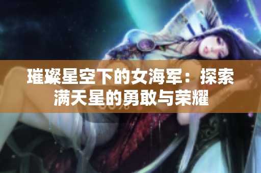 璀璨星空下的女海军：探索满天星的勇敢与荣耀