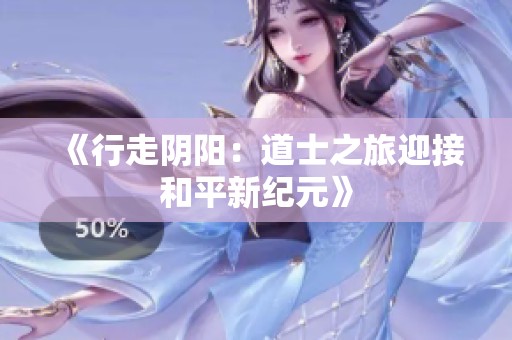 《行走阴阳：道士之旅迎接和平新纪元》