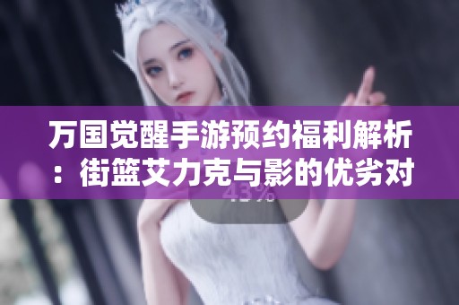 万国觉醒手游预约福利解析：街篮艾力克与影的优劣对比