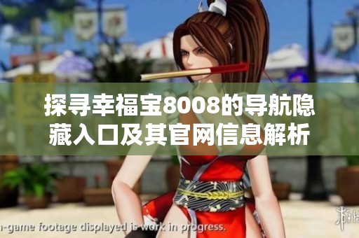探寻幸福宝8008的导航隐藏入口及其官网信息解析