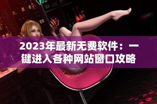 2023年最新无费软件：一键进入各种网站窗口攻略