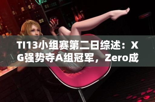 TI13小组赛第二日综述：XG强势夺A组冠军，Zero成功锁定C组第二名