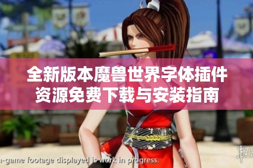 全新版本魔兽世界字体插件资源免费下载与安装指南