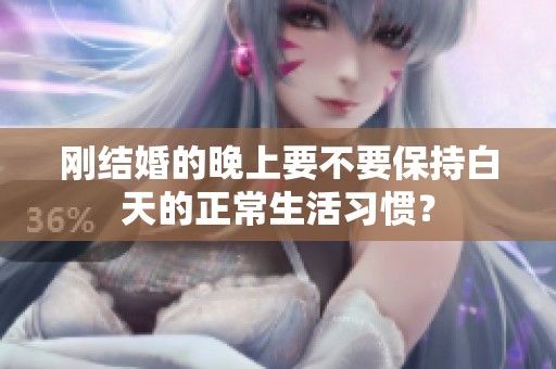 刚结婚的晚上要不要保持白天的正常生活习惯？