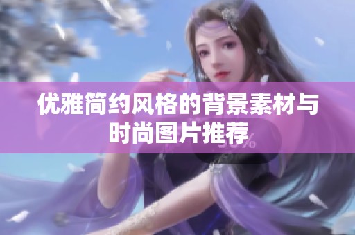 优雅简约风格的背景素材与时尚图片推荐