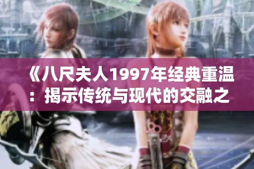 《八尺夫人1997年经典重温：揭示传统与现代的交融之美》