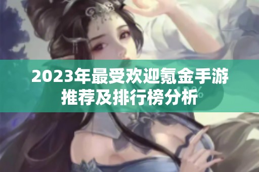 2023年最受欢迎氪金手游推荐及排行榜分析