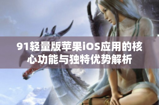 91轻量版苹果iOS应用的核心功能与独特优势解析