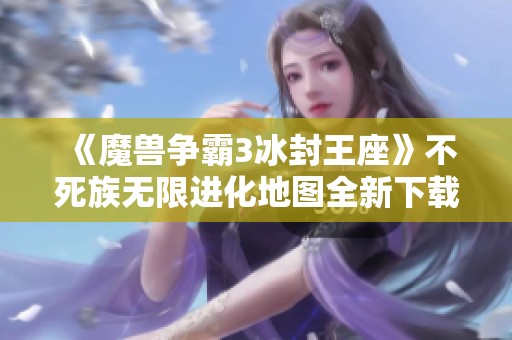 《魔兽争霸3冰封王座》不死族无限进化地图全新下载安装攻略v1.0.27