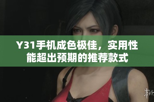 Y31手机成色极佳，实用性能超出预期的推荐款式