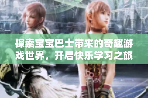 探索宝宝巴士带来的奇趣游戏世界，开启快乐学习之旅