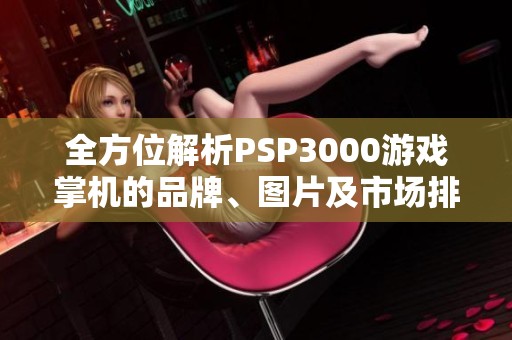 全方位解析PSP3000游戏掌机的品牌、图片及市场排行榜