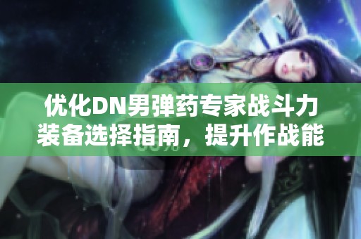 优化DN男弹药专家战斗力装备选择指南，提升作战能力秘诀