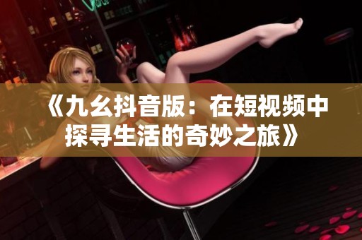 《九幺抖音版：在短视频中探寻生活的奇妙之旅》