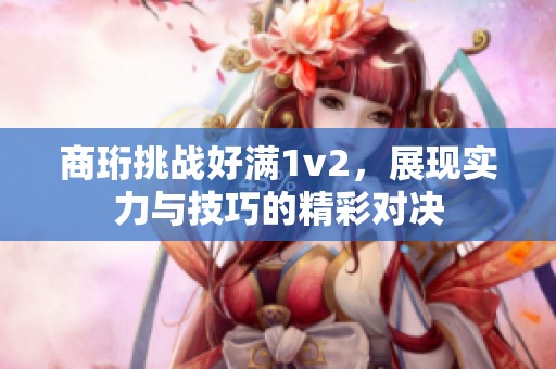 商珩挑战好满1v2，展现实力与技巧的精彩对决
