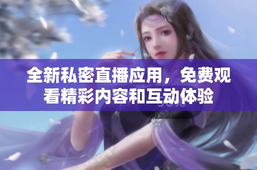 全新私密直播应用，免费观看精彩内容和互动体验