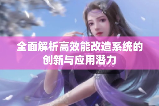 全面解析高效能改造系统的创新与应用潜力