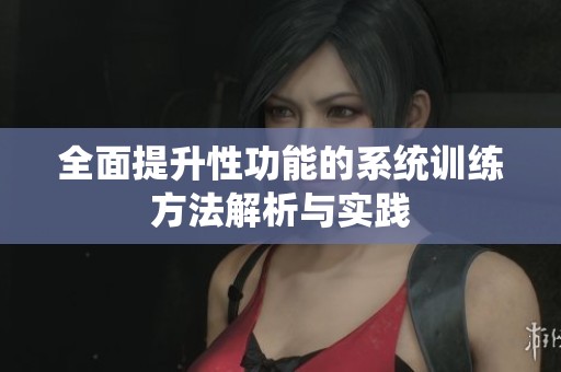 全面提升性功能的系统训练方法解析与实践