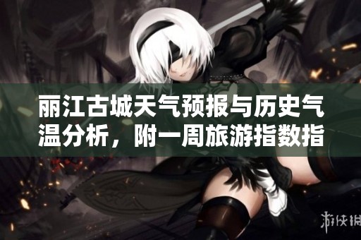 丽江古城天气预报与历史气温分析，附一周旅游指数指南