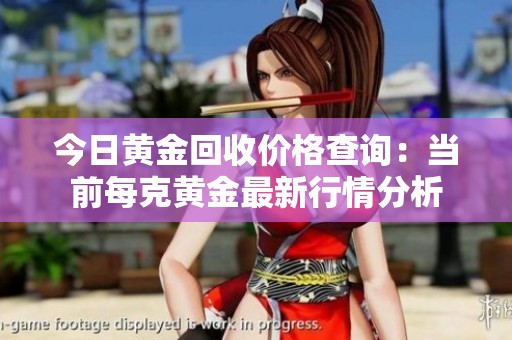 今日黄金回收价格查询：当前每克黄金最新行情分析