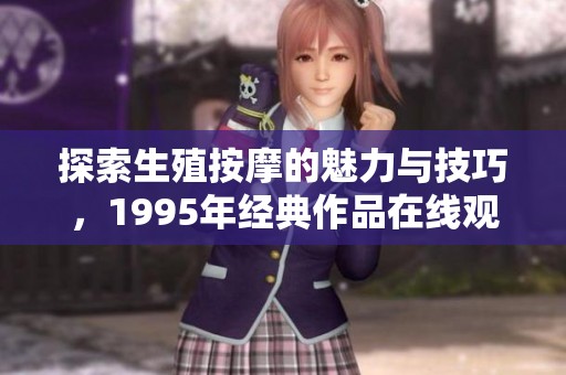 探索生殖按摩的魅力与技巧，1995年经典作品在线观看