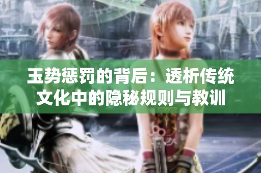 玉势惩罚的背后：透析传统文化中的隐秘规则与教训