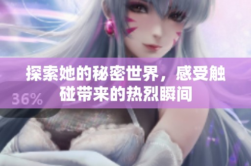 探索她的秘密世界，感受触碰带来的热烈瞬间