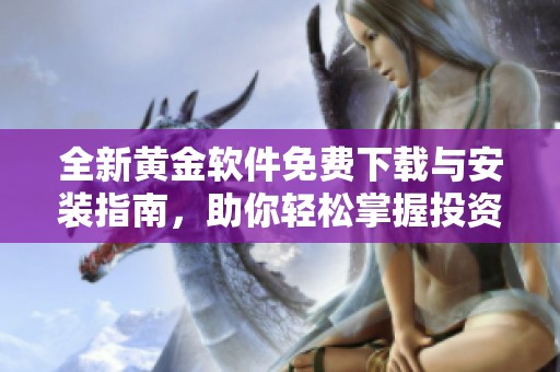 全新黄金软件免费下载与安装指南，助你轻松掌握投资动态