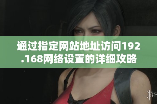 通过指定网站地址访问192.168网络设置的详细攻略