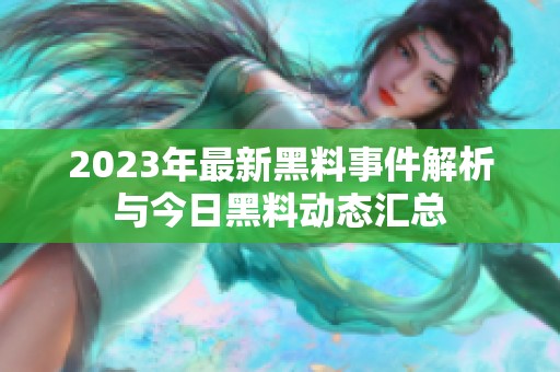 2023年最新黑料事件解析与今日黑料动态汇总
