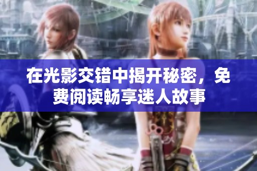 在光影交错中揭开秘密，免费阅读畅享迷人故事