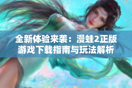全新体验来袭：漫蛙2正版游戏下载指南与玩法解析