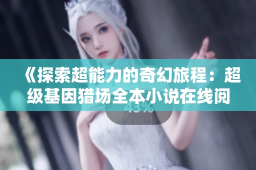 《探索超能力的奇幻旅程：超级基因猎场全本小说在线阅读》