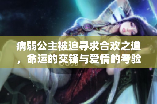 病弱公主被迫寻求合欢之道，命运的交锋与爱情的考验