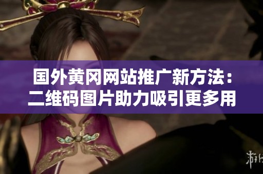 国外黄冈网站推广新方法：二维码图片助力吸引更多用户