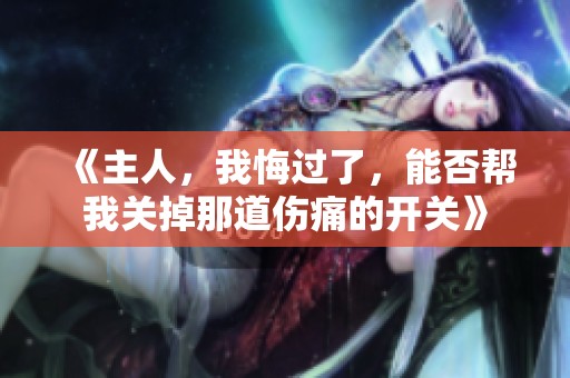 《主人，我悔过了，能否帮我关掉那道伤痛的开关》