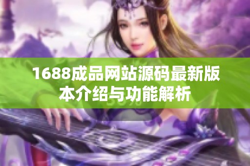 1688成品网站源码最新版本介绍与功能解析