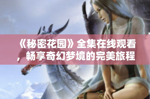 《秘密花园》全集在线观看，畅享奇幻梦境的完美旅程