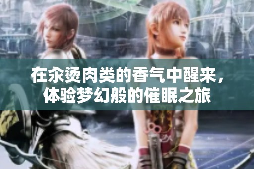 在汆烫肉类的香气中醒来，体验梦幻般的催眠之旅