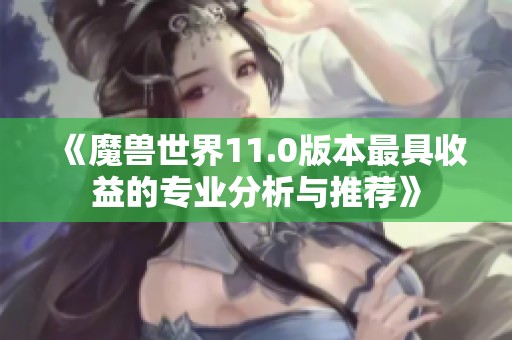 《魔兽世界11.0版本最具收益的专业分析与推荐》