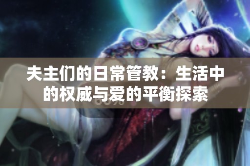 夫主们的日常管教：生活中的权威与爱的平衡探索