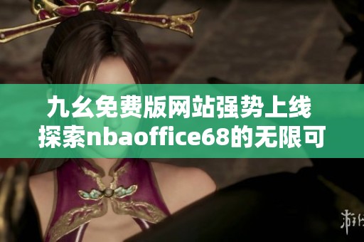 九幺免费版网站强势上线 探索nbaoffice68的无限可能