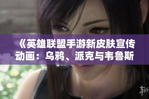 《英雄联盟手游新皮肤宣传动画：乌鸦、派克与韦鲁斯全面登场》